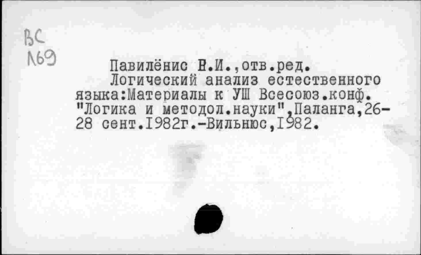 ﻿Павилёнис В.И.,отв.ред.
Логический анализ естественного языка:Материалы к УШ Всесоюз.конф. "Логика и методол.науки".Паланга,26 28 сент.1982г.-Вильнюс,1982.